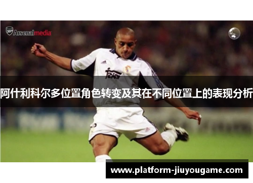 阿什利科尔多位置角色转变及其在不同位置上的表现分析