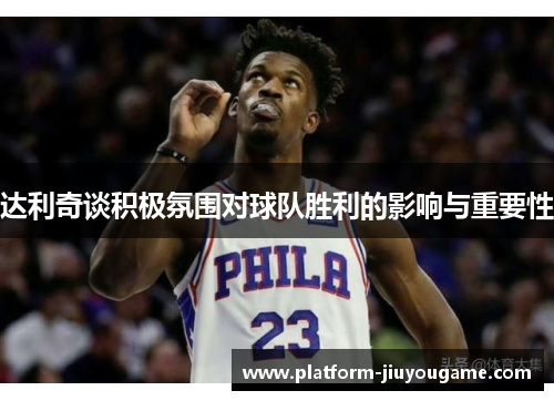 达利奇谈积极氛围对球队胜利的影响与重要性