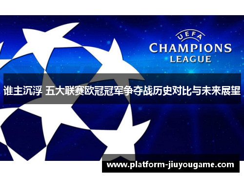 谁主沉浮 五大联赛欧冠冠军争夺战历史对比与未来展望