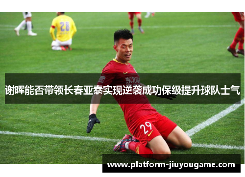 谢晖能否带领长春亚泰实现逆袭成功保级提升球队士气