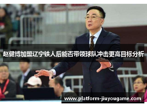 赵健博加盟辽宁铁人后能否带领球队冲击更高目标分析