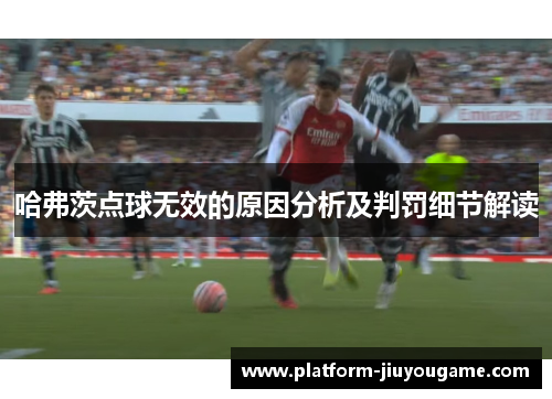 哈弗茨点球无效的原因分析及判罚细节解读 哈弗茨点球无效的原因分析及判罚细节解读