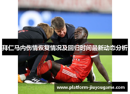 拜仁马内伤情恢复情况及回归时间最新动态分析 拜仁马内伤情恢复情况及回归时间最新动态分析