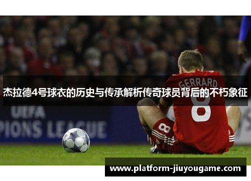 杰拉德4号球衣的历史与传承解析传奇球员背后的不朽象征