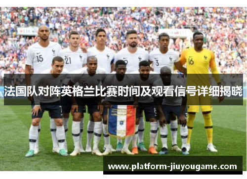 法国队对阵英格兰比赛时间及观看信号详细揭晓