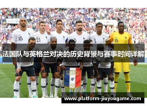 法国队与英格兰对决的历史背景与赛事时间详解