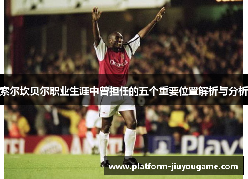 索尔坎贝尔职业生涯中曾担任的五个重要位置解析与分析