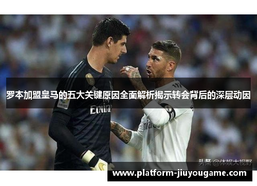 罗本加盟皇马的五大关键原因全面解析揭示转会背后的深层动因