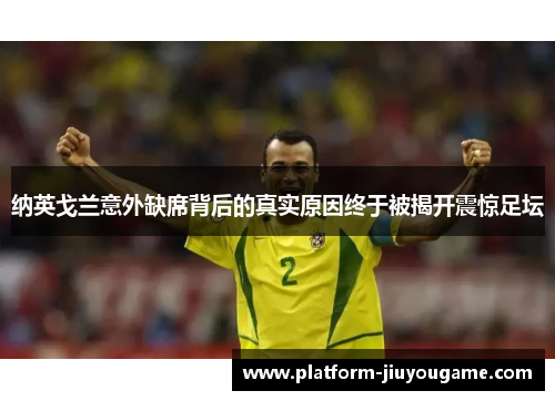 纳英戈兰意外缺席背后的真实原因终于被揭开震惊足坛