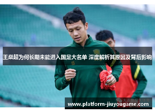 王燊超为何长期未能进入国足大名单 深度解析其原因及背后影响