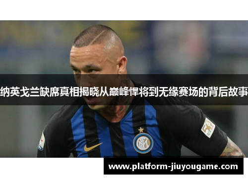 纳英戈兰缺席真相揭晓从巅峰悍将到无缘赛场的背后故事