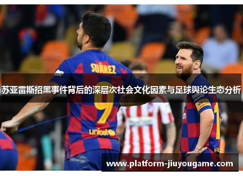 苏亚雷斯招黑事件背后的深层次社会文化因素与足球舆论生态分析