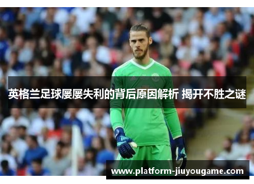 英格兰足球屡屡失利的背后原因解析 揭开不胜之谜