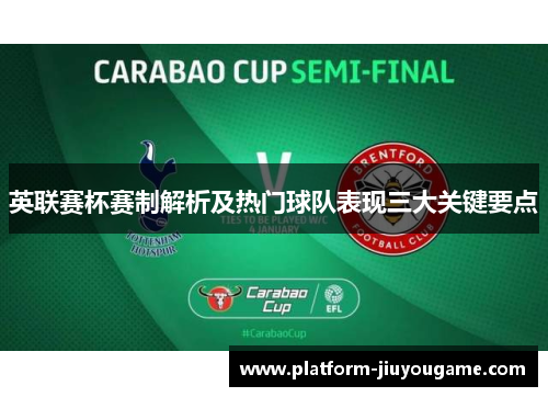 英联赛杯赛制解析及热门球队表现三大关键要点